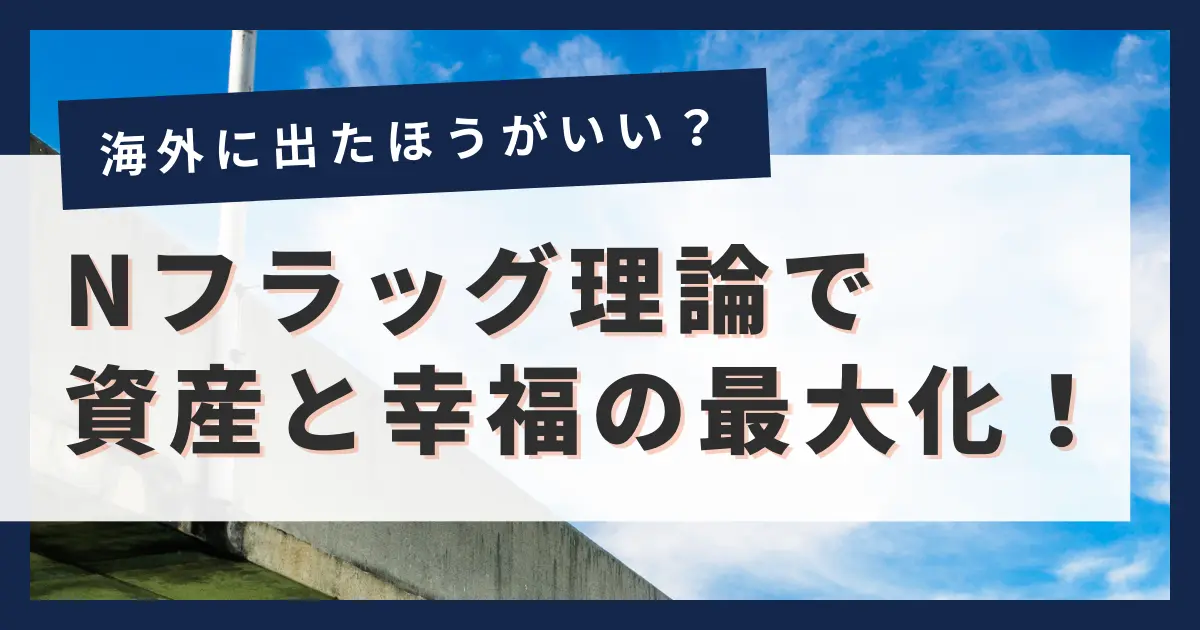 【Nフラッグ理論】日本から出たい人・海外移住に興味のある人はさっさと海外に出た方がいい理由