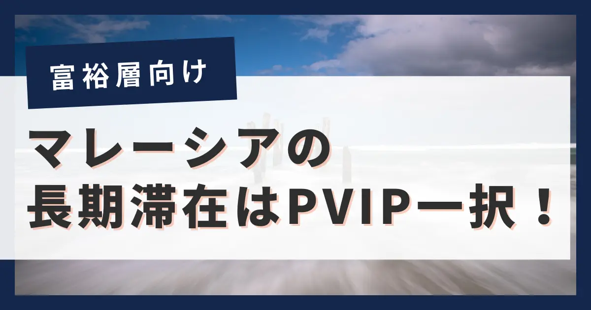 【富裕層向け】長期滞在ならマレーシアプレミアムビザ(PVIP)一択！？MM2Hと徹底比較